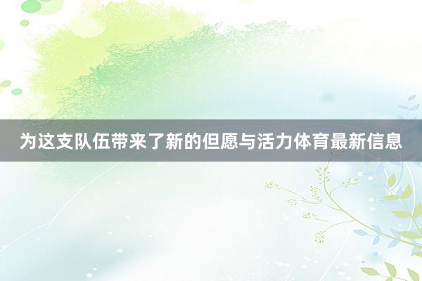 为这支队伍带来了新的但愿与活力体育最新信息