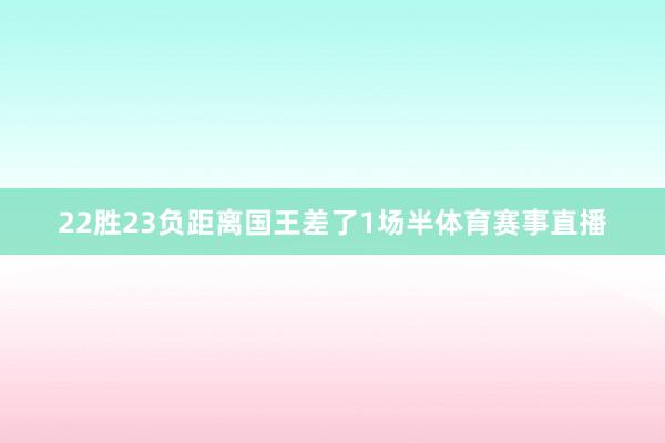 22胜23负距离国王差了1场半体育赛事直播