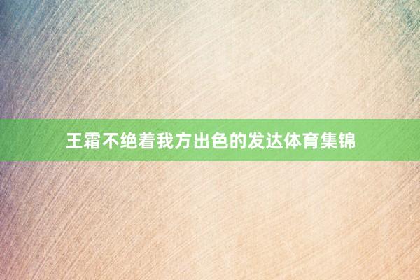 王霜不绝着我方出色的发达体育集锦
