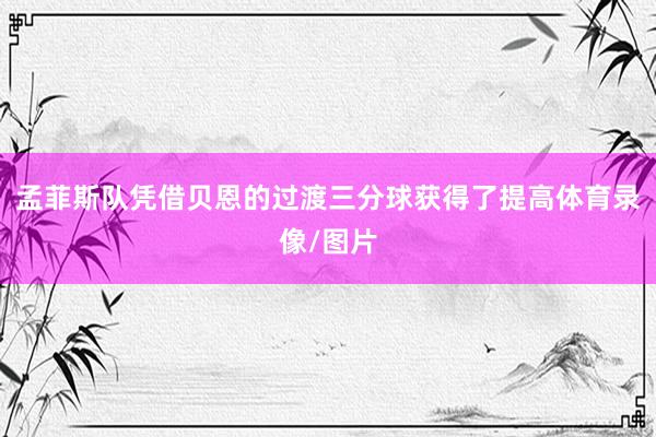 孟菲斯队凭借贝恩的过渡三分球获得了提高体育录像/图片