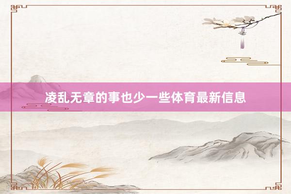 凌乱无章的事也少一些体育最新信息