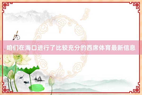咱们在海口进行了比较充分的西席体育最新信息