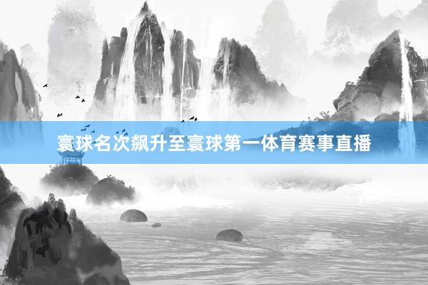 寰球名次飙升至寰球第一体育赛事直播