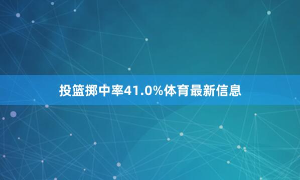 投篮掷中率41.0%体育最新信息