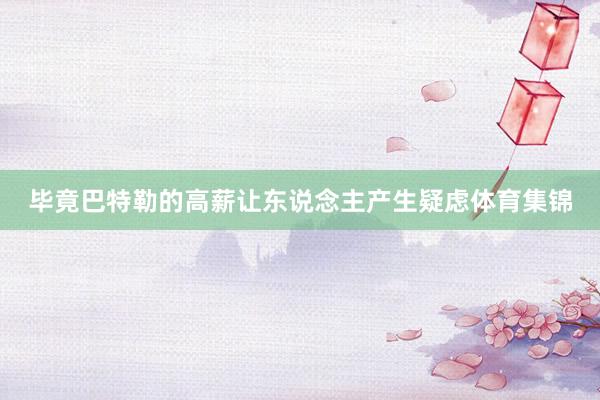 毕竟巴特勒的高薪让东说念主产生疑虑体育集锦