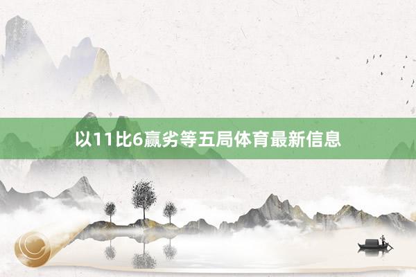 以11比6赢劣等五局体育最新信息