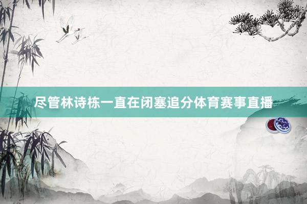 尽管林诗栋一直在闭塞追分体育赛事直播