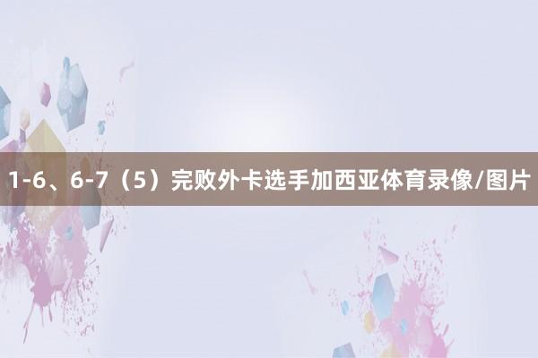 1-6、6-7(5)完败外卡选手加西亚体育录像/图片