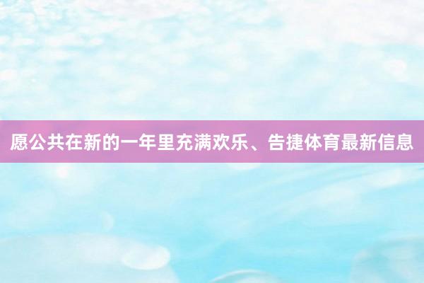 愿公共在新的一年里充满欢乐、告捷体育最新信息