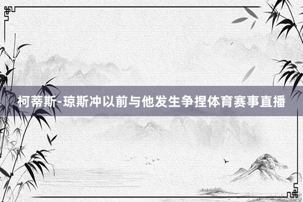 柯蒂斯-琼斯冲以前与他发生争捏体育赛事直播