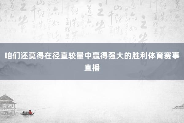 咱们还莫得在径直较量中赢得强大的胜利体育赛事直播