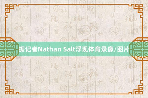 据记者Nathan Salt浮现体育录像/图片