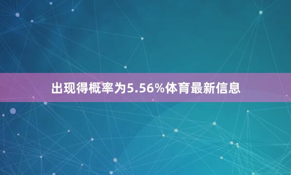 出现得概率为5.56%体育最新信息