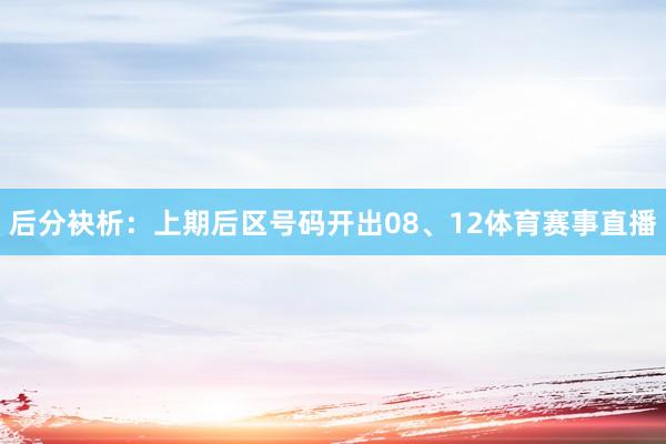 后分袂析：上期后区号码开出08、12体育赛事直播