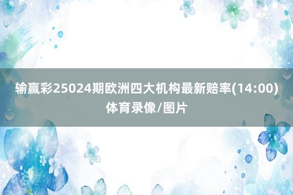 输赢彩25024期欧洲四大机构最新赔率(14:00)体育录像/图片