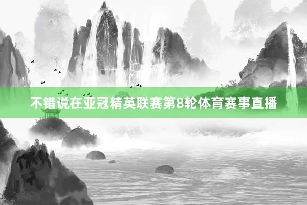 不错说在亚冠精英联赛第8轮体育赛事直播