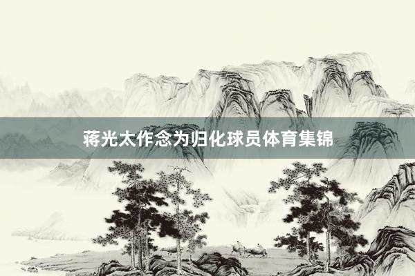 蒋光太作念为归化球员体育集锦