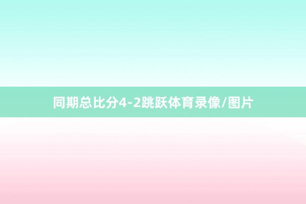 同期总比分4-2跳跃体育录像/图片