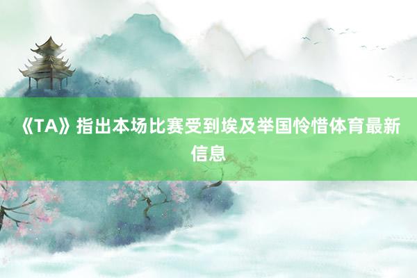 《TA》指出本场比赛受到埃及举国怜惜体育最新信息