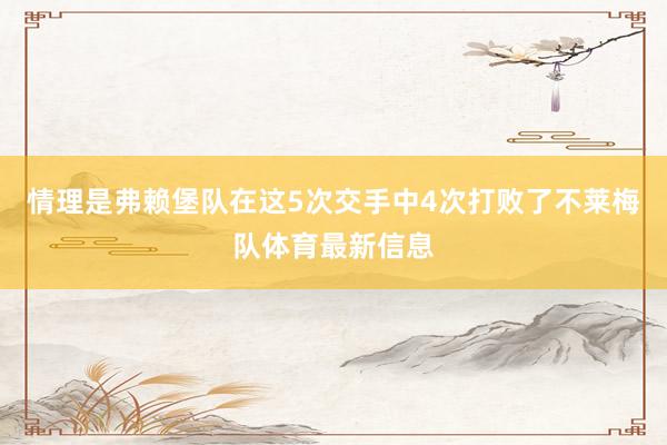 情理是弗赖堡队在这5次交手中4次打败了不莱梅队体育最新信息