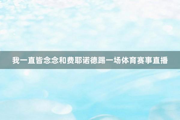 我一直皆念念和费耶诺德踢一场体育赛事直播