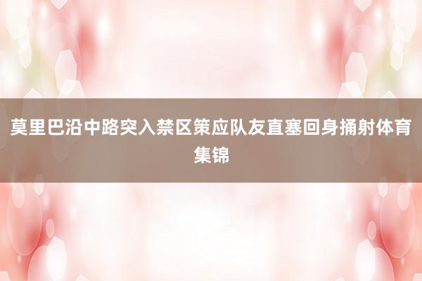 莫里巴沿中路突入禁区策应队友直塞回身捅射体育集锦