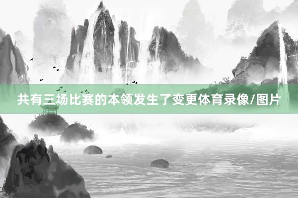 共有三场比赛的本领发生了变更体育录像/图片