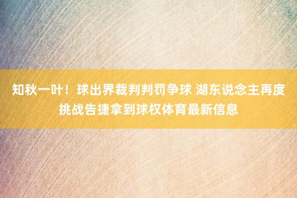 知秋一叶！球出界裁判判罚争球 湖东说念主再度挑战告捷拿到球权体育最新信息