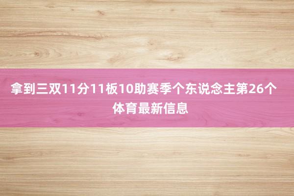 拿到三双11分11板10助赛季个东说念主第26个    体育最新信息