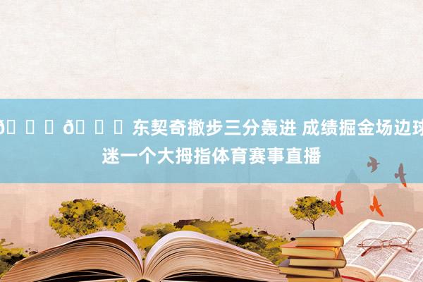 👍😛东契奇撤步三分轰进 成绩掘金场边球迷一个大拇指体育赛事直播