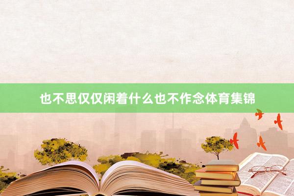 也不思仅仅闲着什么也不作念体育集锦