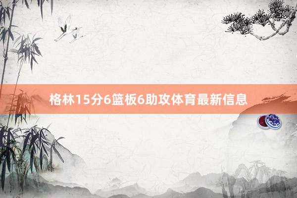格林15分6篮板6助攻体育最新信息