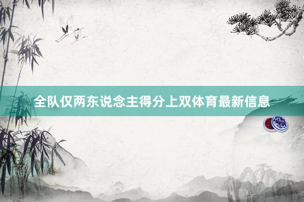 全队仅两东说念主得分上双体育最新信息
