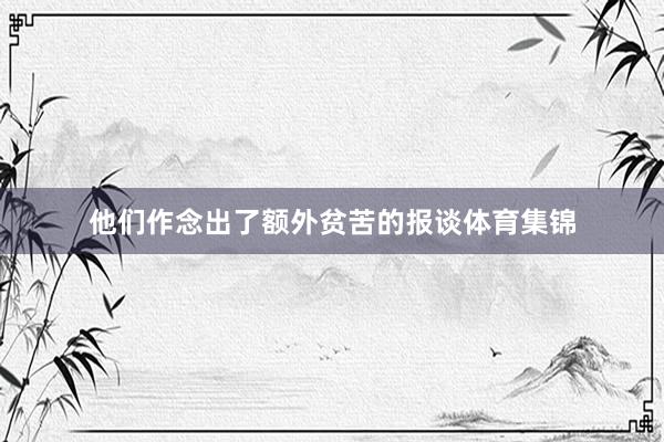 他们作念出了额外贫苦的报谈体育集锦