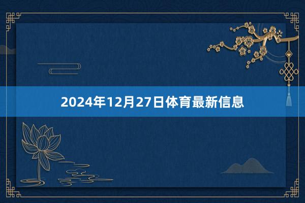2024年12月27日体育最新信息