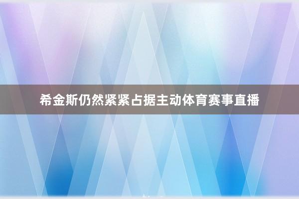 希金斯仍然紧紧占据主动体育赛事直播