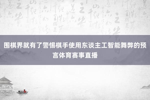 围棋界就有了警惕棋手使用东谈主工智能舞弊的预言体育赛事直播