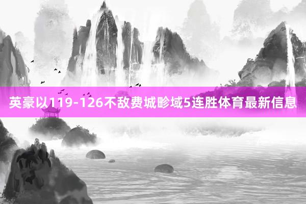 英豪以119-126不敌费城畛域5连胜体育最新信息