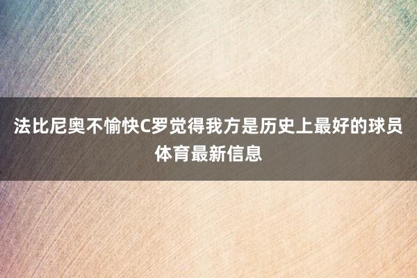 法比尼奥不愉快C罗觉得我方是历史上最好的球员体育最新信息