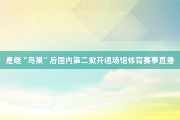 是继“鸟巢”后国内第二掀开通场馆体育赛事直播
