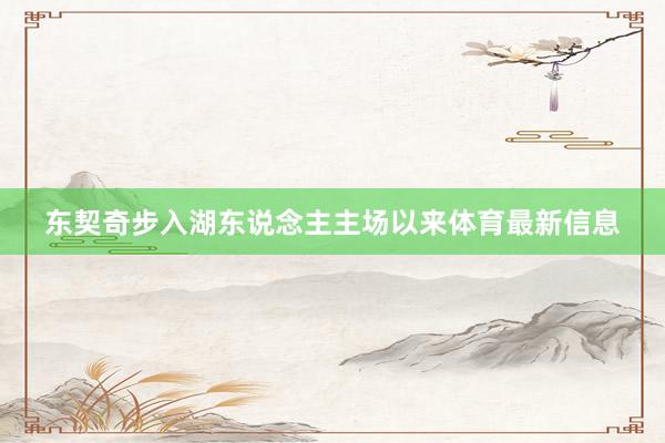 东契奇步入湖东说念主主场以来体育最新信息