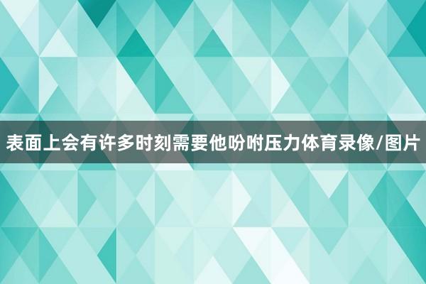表面上会有许多时刻需要他吩咐压力体育录像/图片