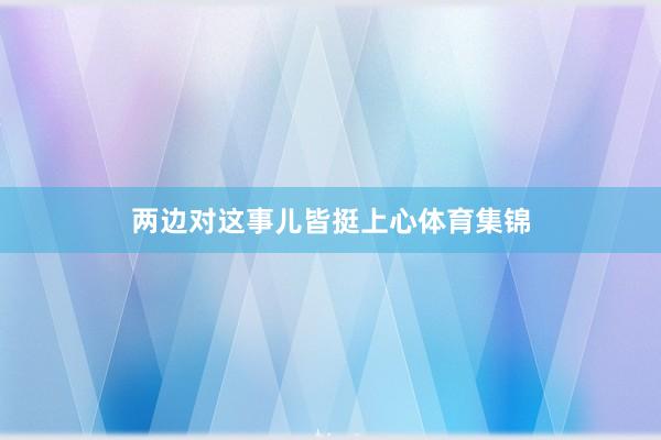 两边对这事儿皆挺上心体育集锦