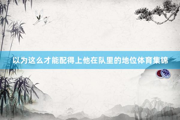 以为这么才能配得上他在队里的地位体育集锦