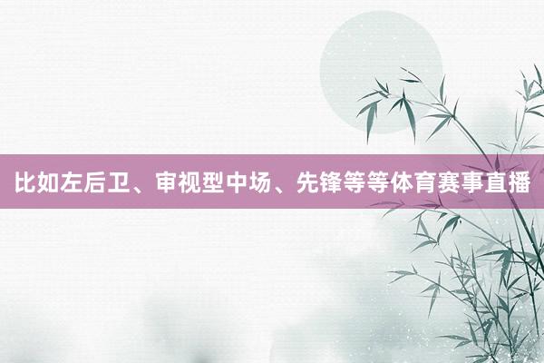 比如左后卫、审视型中场、先锋等等体育赛事直播