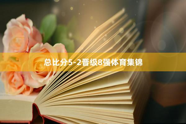 总比分5-2晋级8强体育集锦