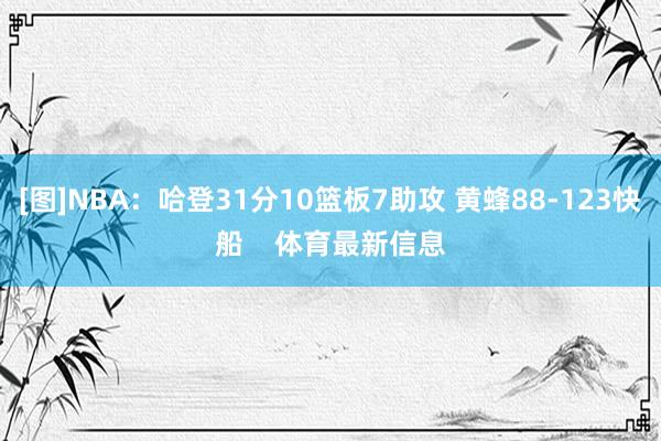 [图]NBA：哈登31分10篮板7助攻 黄蜂88-123快船    体育最新信息