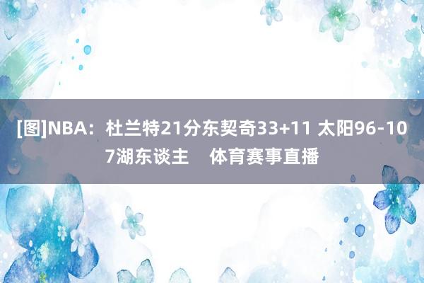 [图]NBA：杜兰特21分东契奇33+11 太阳96-107湖东谈主    体育赛事直播