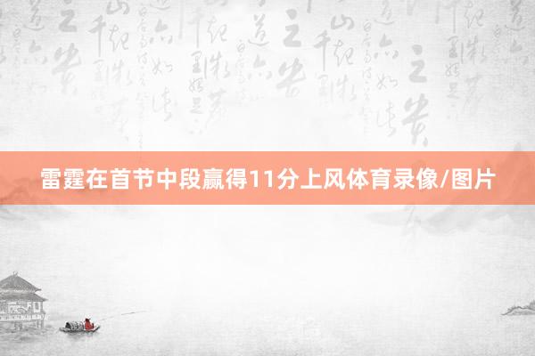 雷霆在首节中段赢得11分上风体育录像/图片