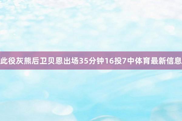 此役灰熊后卫贝恩出场35分钟16投7中体育最新信息